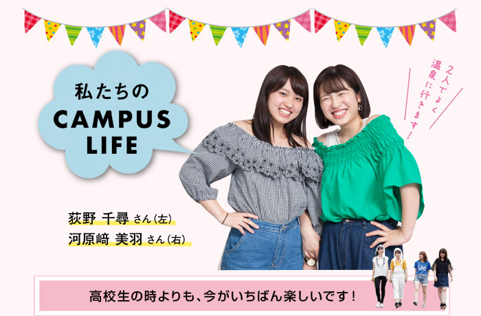 私たちのCAMPUSLIFE　荻野 千尋さん（左）河原﨑 美羽さん（右）　高校生の時よりも、今がいちばん楽しいです！